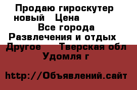 Продаю гироскутер  новый › Цена ­ 12 500 - Все города Развлечения и отдых » Другое   . Тверская обл.,Удомля г.